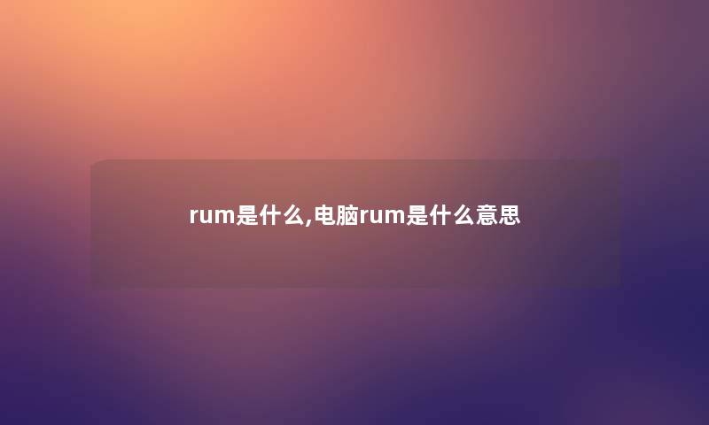 rum是什么,电脑rum是什么意思