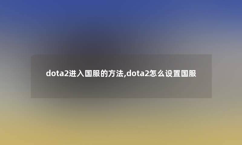 dota2进入国服的方法,dota2怎么设置国服