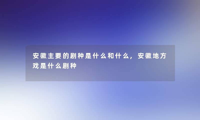 安徽主要的剧种是什么和什么,安徽地方戏是什么剧种