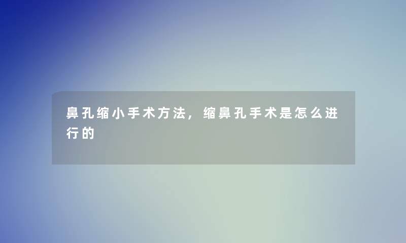 鼻孔缩小手术方法,缩鼻孔手术是怎么进行的