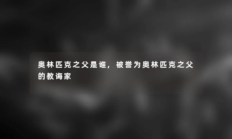 奥林匹克之父是谁,被誉为奥林匹克之父的教诲家