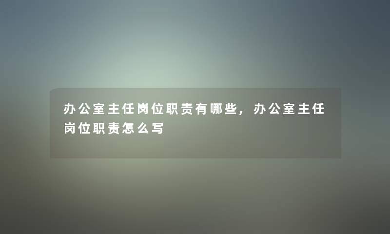 办公室主任岗位职责有哪些,办公室主任岗位职责怎么写