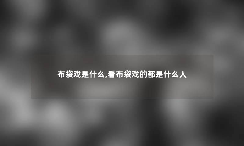 布袋戏是什么,看布袋戏的都是什么人