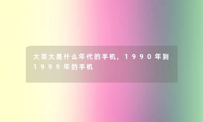 大哥大是什么年代的手机,1990年到1999年的手机