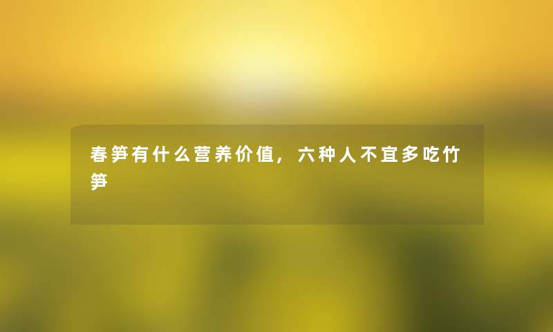 春笋有什么营养价值,六种人不宜多吃竹笋