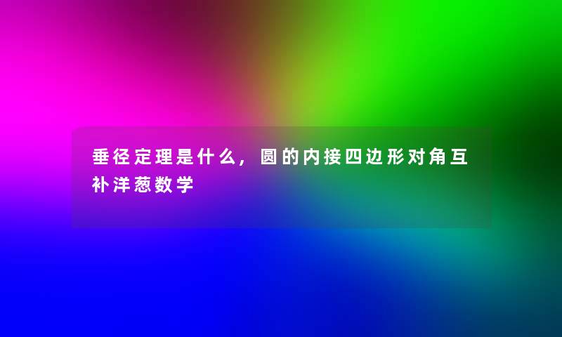 垂径定理是什么,圆的内接四边形对角互补洋葱数学