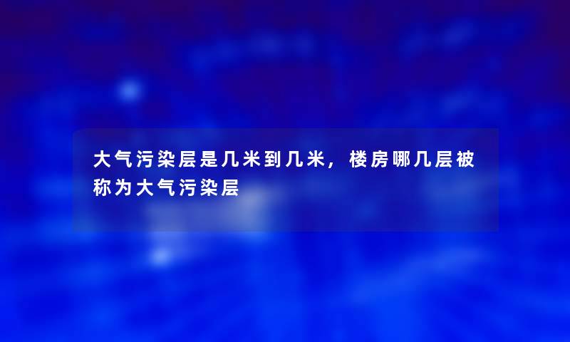 大气污染层是几米到几米,楼房哪几层被称为大气污染层