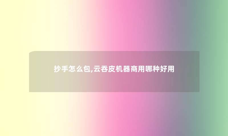 抄手怎么包,云吞皮机器商用哪种好用