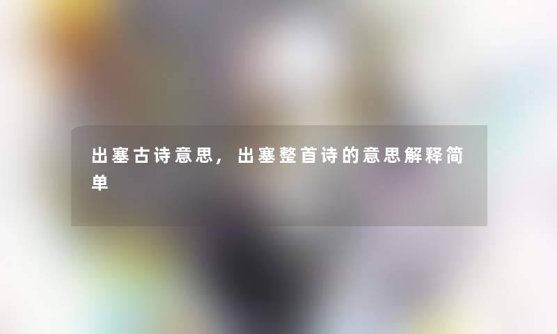 出塞古诗意思,出塞整首诗的意思解释简单