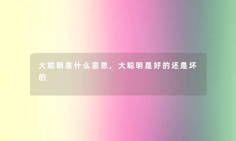 大聪明是什么意思,大聪明是好的还是坏的