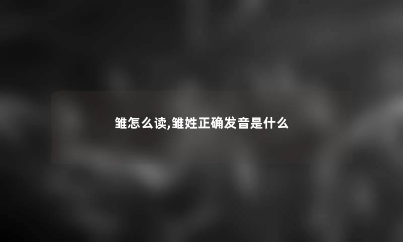 雏怎么读,雏姓正确发音是什么