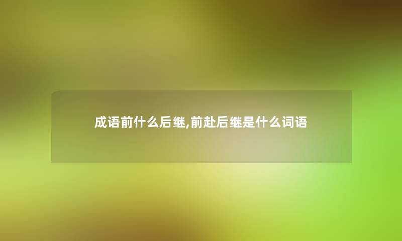 成语前什么后继,前赴后继是什么词语