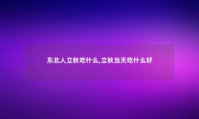 东北人立秋吃什么,立秋当天吃什么好