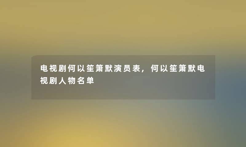 电视剧何以笙箫默演员表,何以笙箫默电视剧人物名单