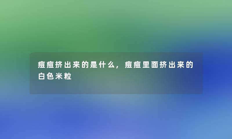 痘痘挤出来的是什么,痘痘里面挤出来的白色米粒