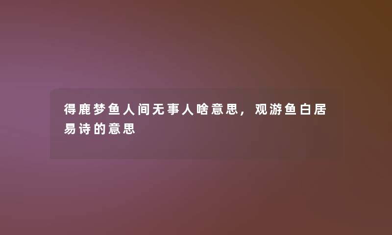 得鹿梦鱼人间无事人啥意思,观游鱼白居易诗的意思