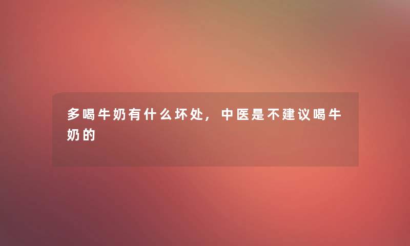 多喝牛奶有什么坏处,中医是不建议喝牛奶的