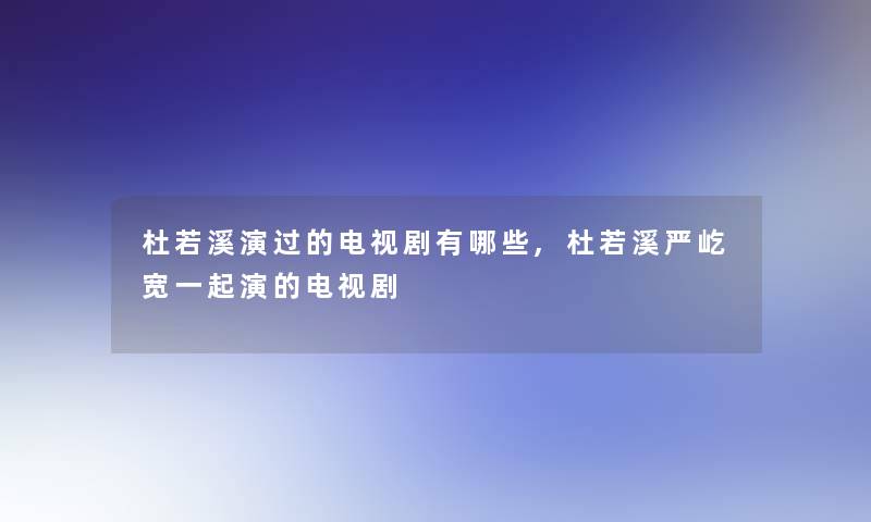 杜若溪演过的电视剧有哪些,杜若溪严屹宽一起演的电视剧