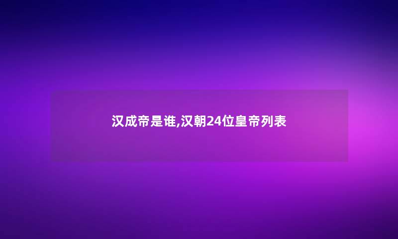 汉成帝是谁,汉朝24位皇帝列表