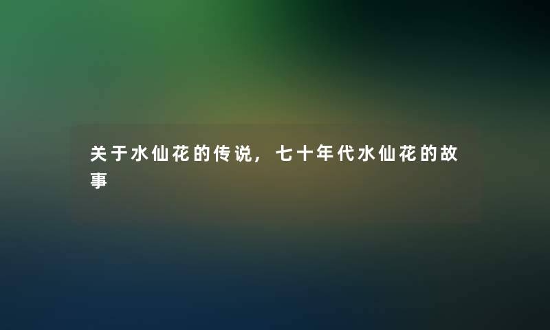 关于水仙花的传说,七十年代水仙花的故事