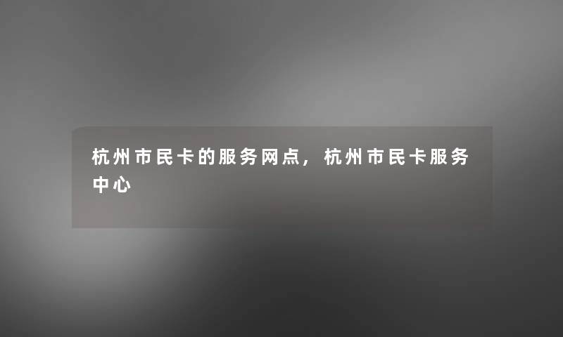 杭州市民卡的服务网点,杭州市民卡服务中心