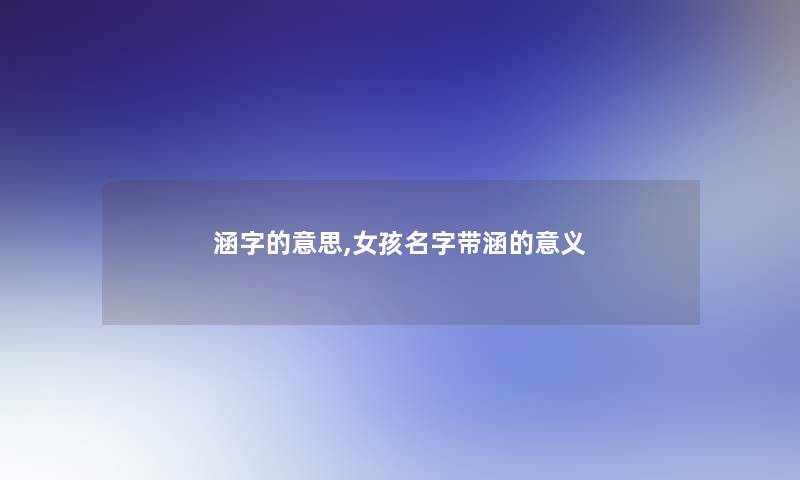 涵字的意思,女孩名字带涵的意义