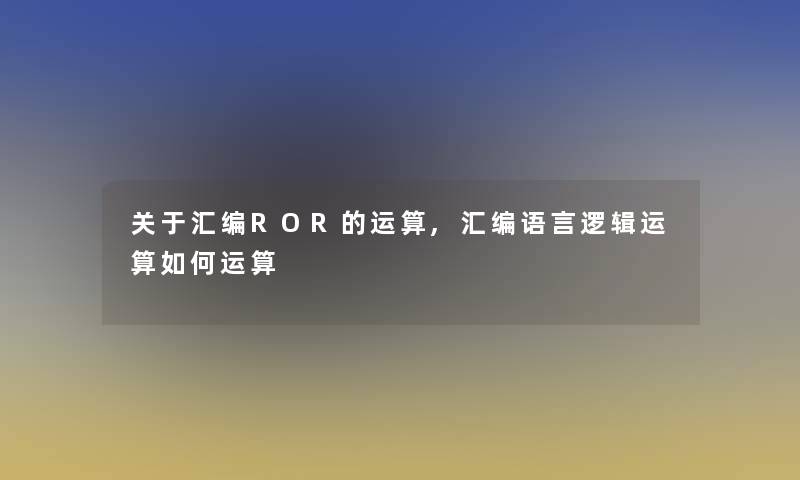 关于汇编ROR的运算,汇编语言逻辑运算如何运算