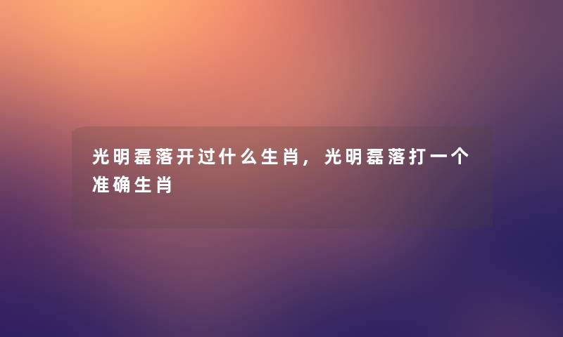 光明磊落开过什么生肖,光明磊落打一个准确生肖