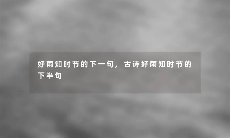 好雨知时节的下一句,古诗好雨知时节的下半句