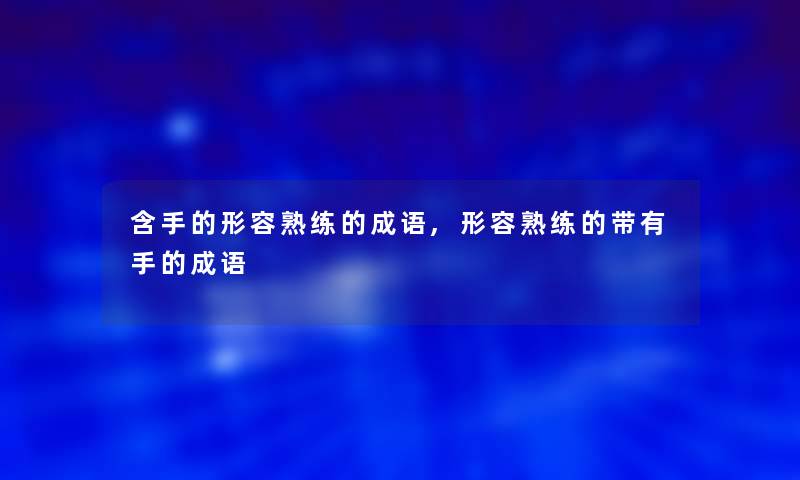 含手的形容熟练的成语,形容熟练的带有手的成语