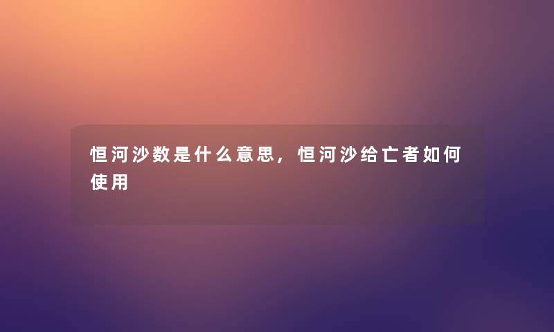 恒河沙数是什么意思,恒河沙给亡者如何使用