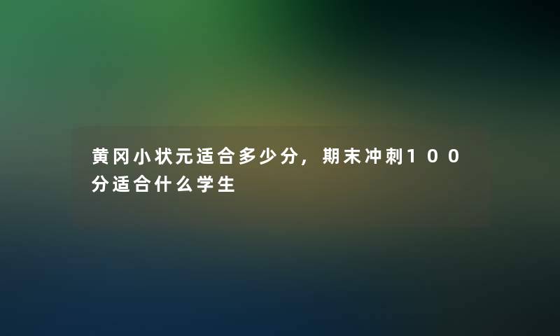 黄冈小状元适合多少分,期末冲刺100分适合什么学生