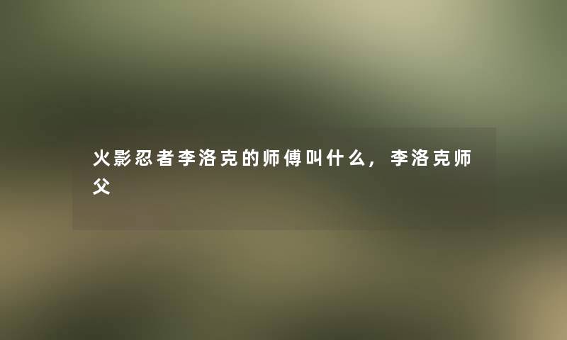 火影忍者李洛克的师傅叫什么,李洛克师父