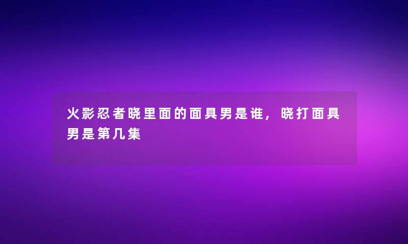 火影忍者晓里面的面具男是谁,晓打面具男是第几集