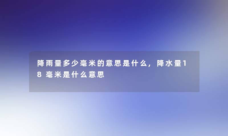 降雨量多少毫米的意思是什么,降水量18毫米是什么意思