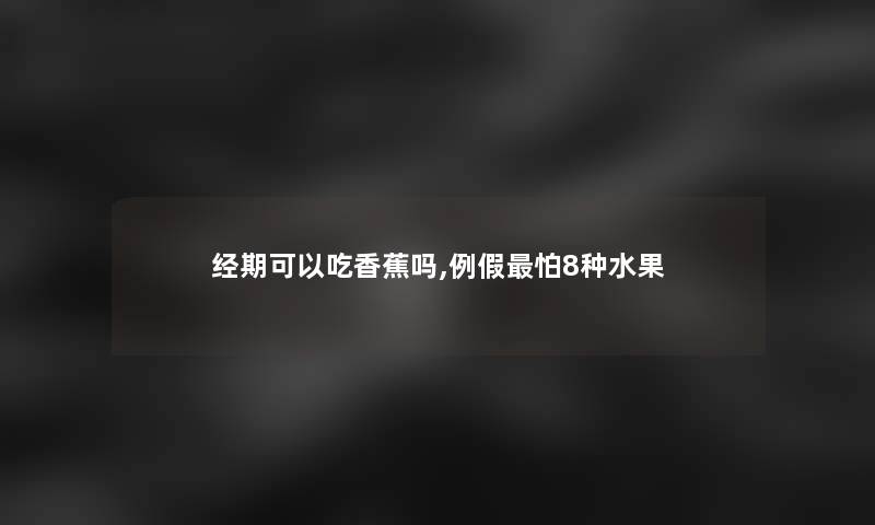 经期可以吃香蕉吗,例假怕8种水果