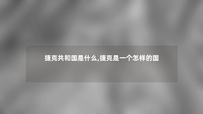 捷克共和国是什么,捷克是一个怎样的国