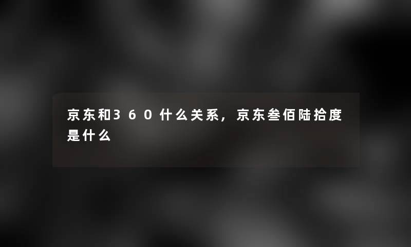 京东和360什么关系,京东叁佰陆拾度是什么