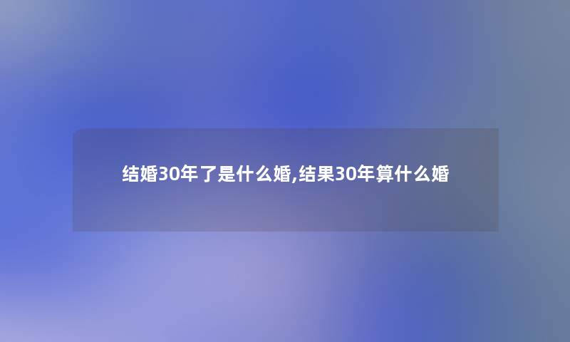 结婚30年了是什么婚,结果30年算什么婚