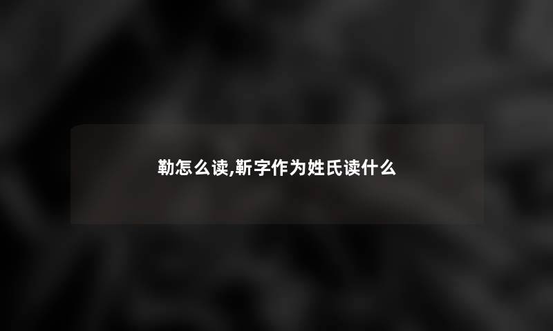 勒怎么读,靳字作为姓氏读什么