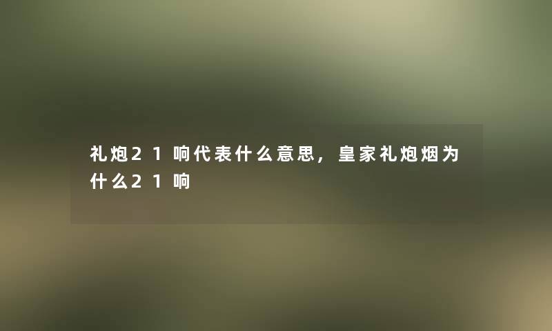 礼炮21响代表什么意思,皇家礼炮烟为什么21响