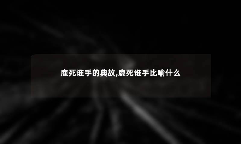 鹿死谁手的典故,鹿死谁手比喻什么