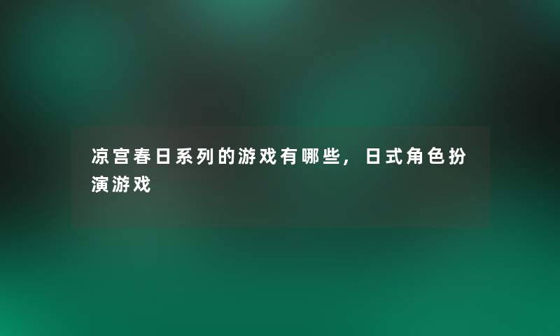 凉宫春日系列的游戏有哪些,日式角色扮演游戏