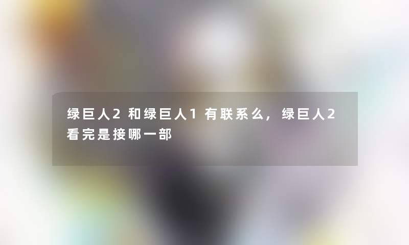 绿巨人2和绿巨人1有联系么,绿巨人2看完是接哪一部