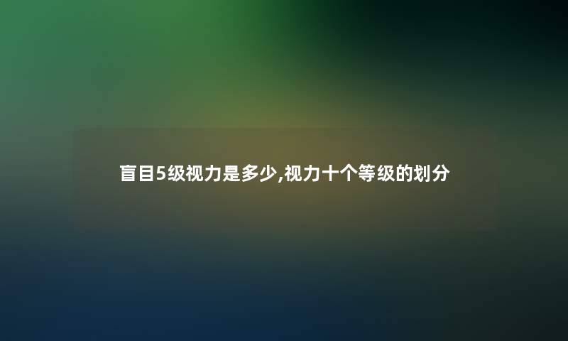 盲目5级视力是多少,视力十个等级的划分