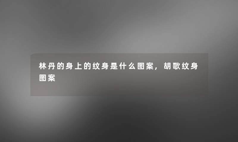 林丹的身上的纹身是什么图案,胡歌纹身图案