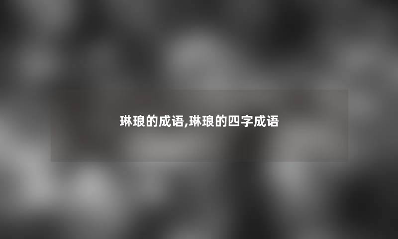 琳琅的成语,琳琅的四字成语