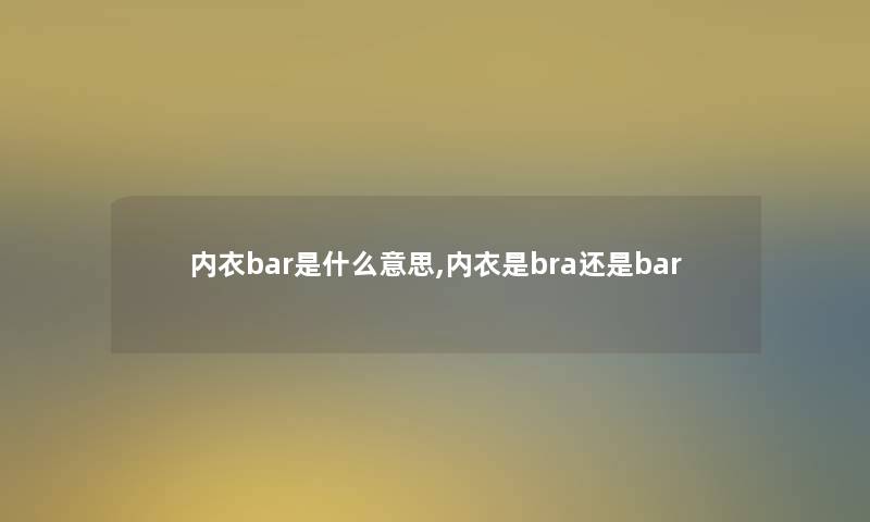 内衣bar是什么意思,内衣是bra还是bar