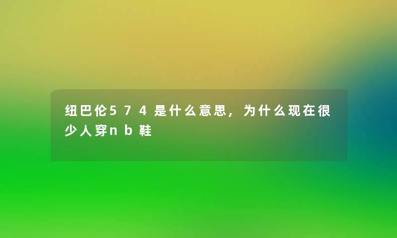 纽巴伦574是什么意思,为什么现在很少人穿nb鞋