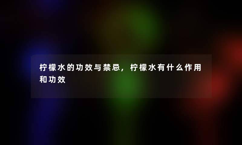 柠檬水的功效与禁忌,柠檬水有什么作用和功效